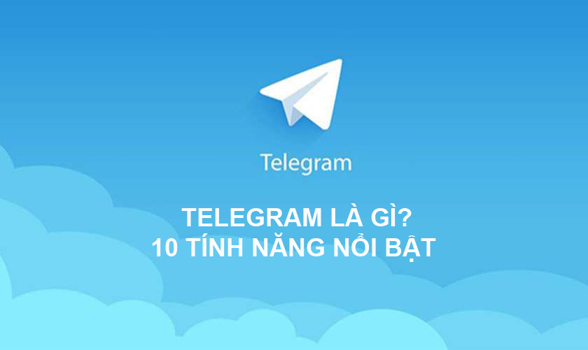 Telegram là gì? 10 tính năng nổi bật nên sử dụng Telegram