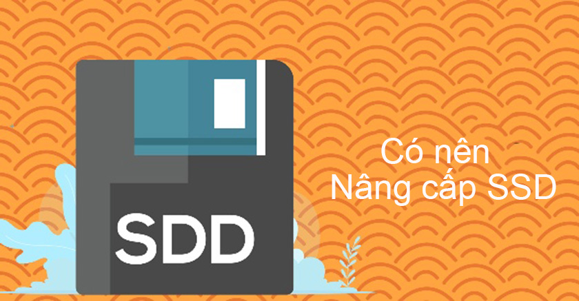 Có nên nâng cấp SSD không? Khi nào cần nâng cấp?