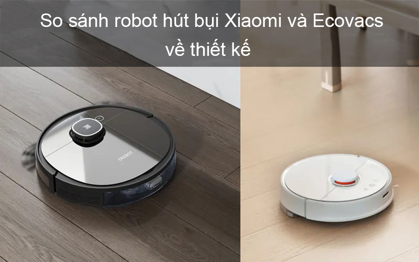 So sánh robot hút bụi Xiaomi và Ecovacs chi tiết