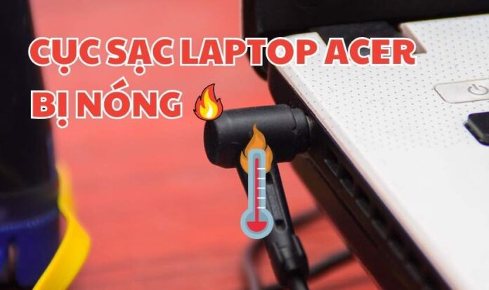 Cục sạc laptop Acer bị nóng