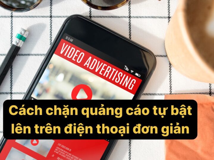 Cách chặn quảng cáo tự bật lên trên điện thoại đơn giản