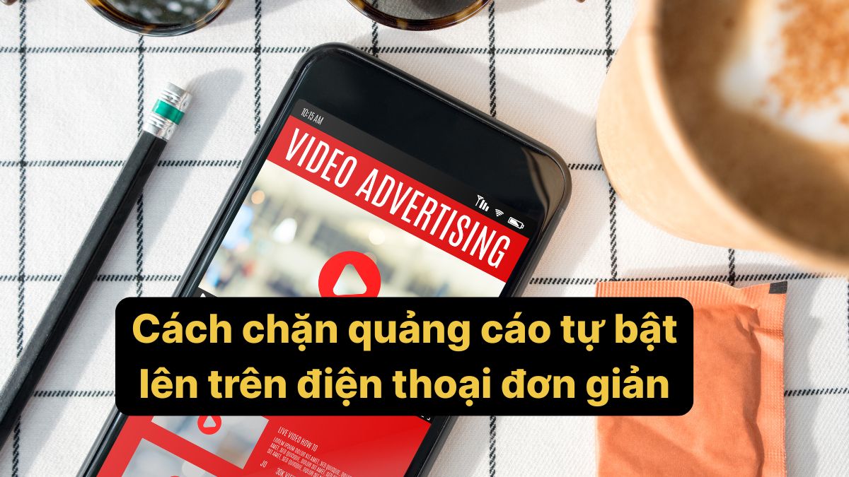 Cách chặn quảng cáo tự bật lên trên điện thoại đơn giản